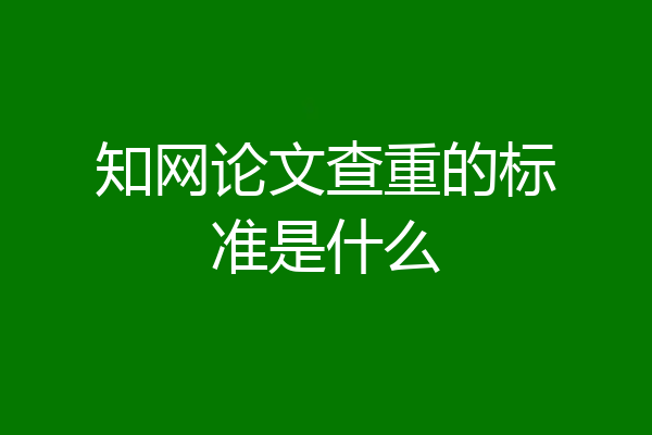 知网论文查重的标准是什么