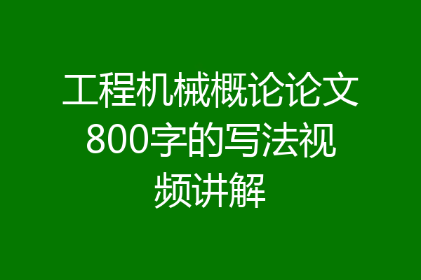 工程机械概论论文800字的写法视频讲解