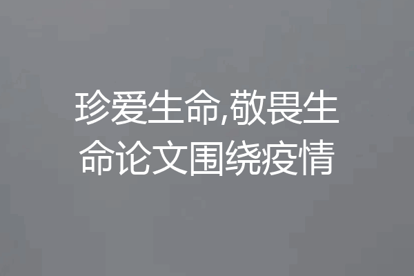 珍爱生命,敬畏生命论文围绕疫情