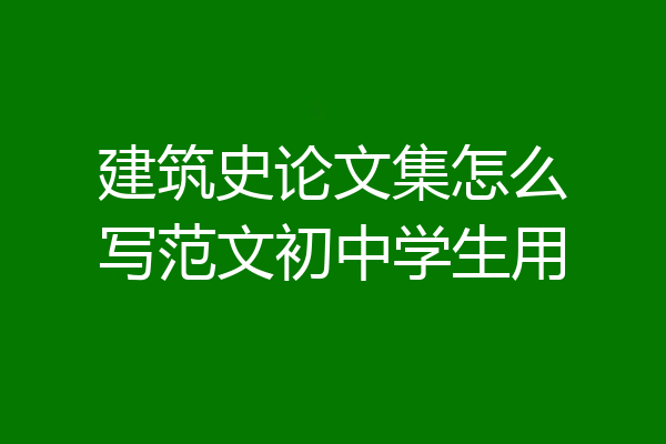 建筑史论文集怎么写范文初中学生用