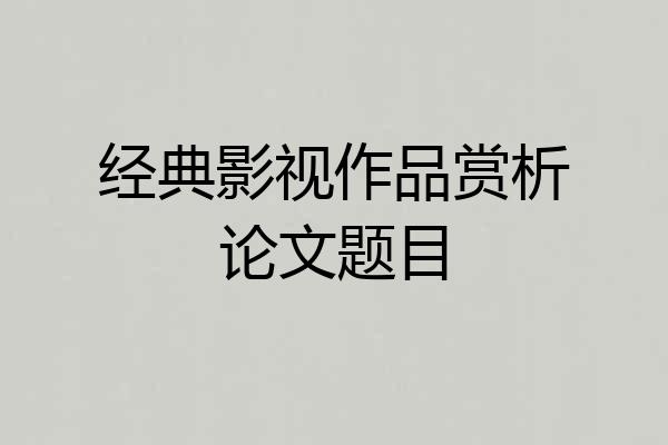 经典影视作品赏析论文题目