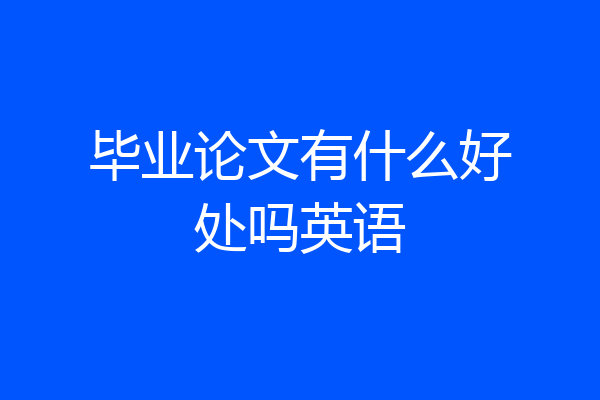 毕业论文有什么好处吗英语