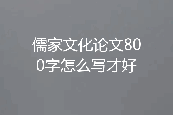 儒家文化论文800字怎么写才好
