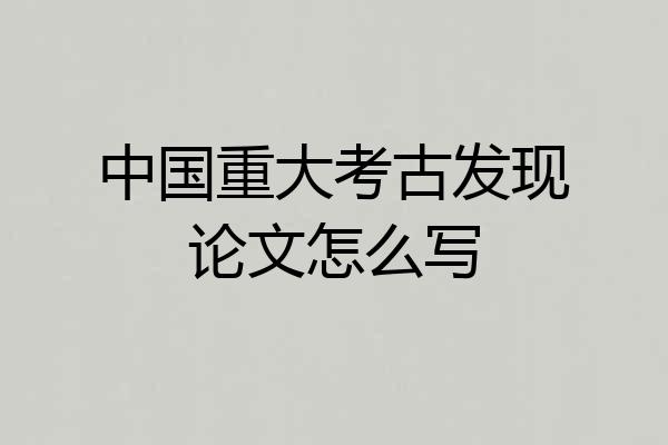 中国重大考古发现论文怎么写