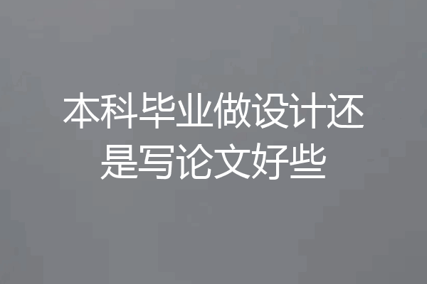本科毕业做设计还是写论文好些