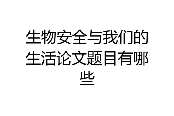 生物安全与我们的生活论文题目有哪些