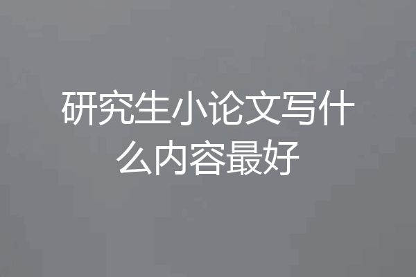 研究生小论文写什么内容最好