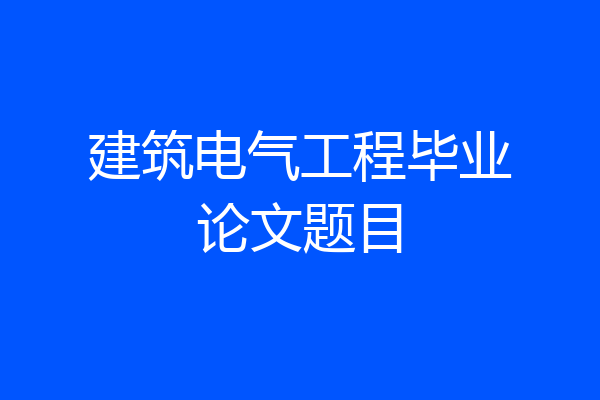 建筑电气工程毕业论文题目