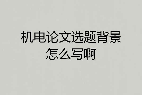 机电论文选题背景怎么写啊