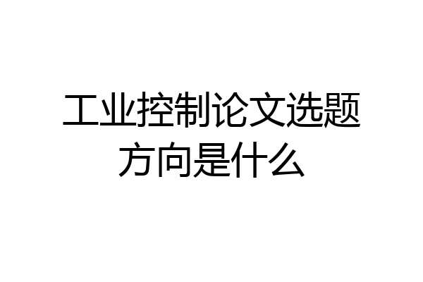 工业控制论文选题方向是什么