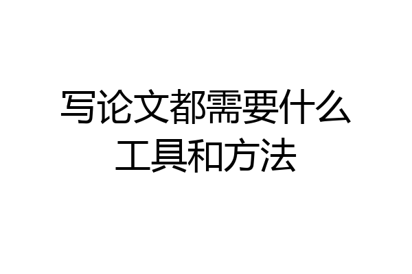 写论文都需要什么工具和方法