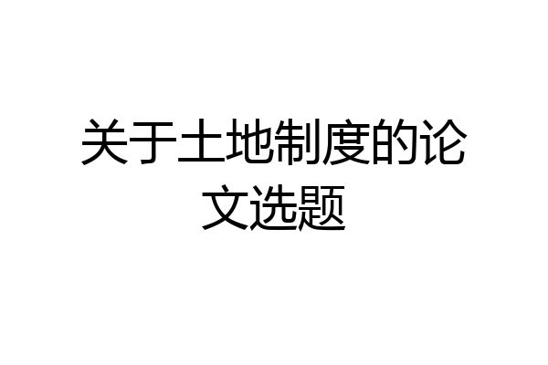 关于土地制度的论文选题
