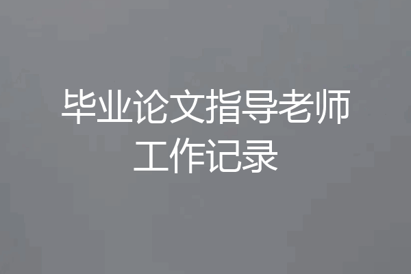毕业论文指导老师工作记录