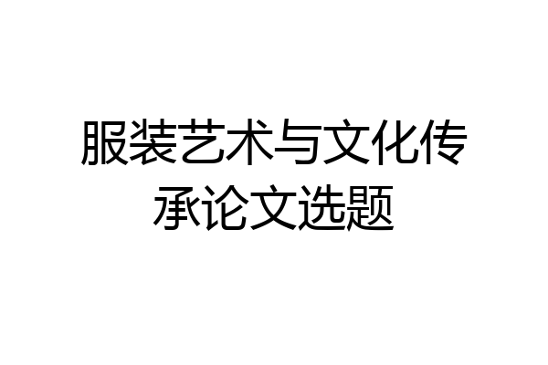 服装艺术与文化传承论文选题
