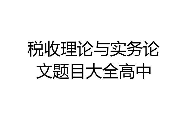 税收理论与实务论文题目大全高中
