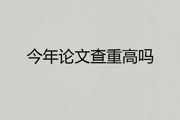 今年论文查重高吗
