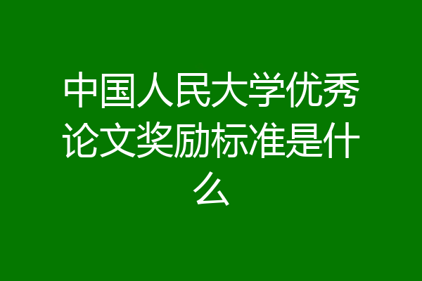 中国人民大学优秀论文奖励标准是什么