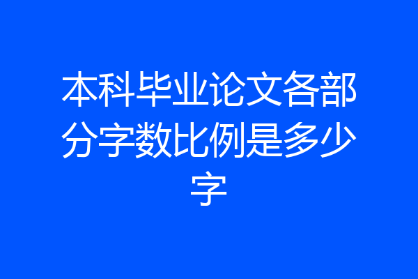 本科毕业论文各部分字数比例是多少字