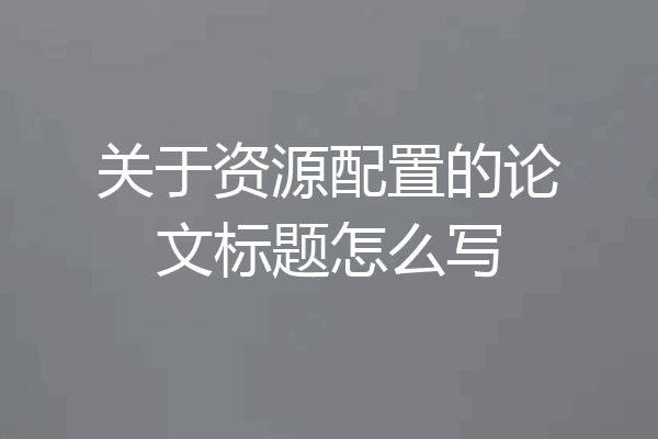 关于资源配置的论文标题怎么写