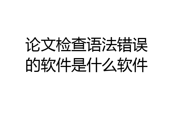 论文检查语法错误的软件是什么软件
