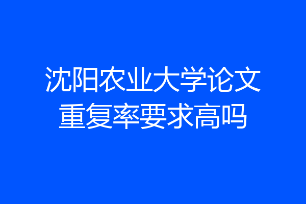 沈阳农业大学论文重复率要求高吗