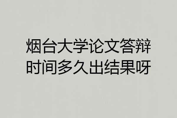 烟台大学论文答辩时间多久出结果呀