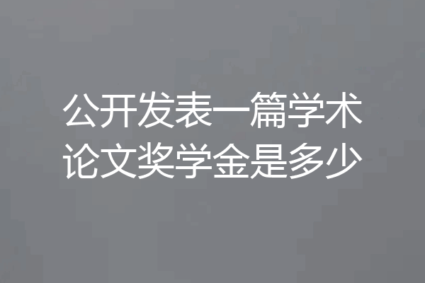 公开发表一篇学术论文奖学金是多少