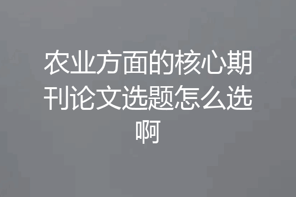 农业方面的核心期刊论文选题怎么选啊