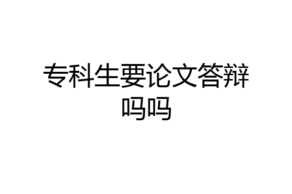 专科生要论文答辩吗吗