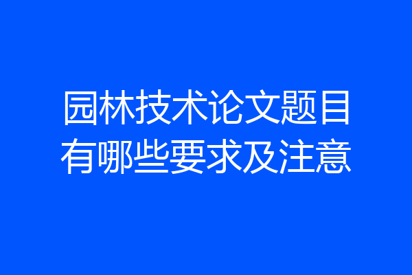 园林技术论文题目有哪些要求及注意
