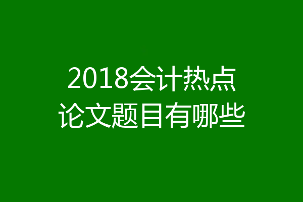 2018会计热点论文题目有哪些
