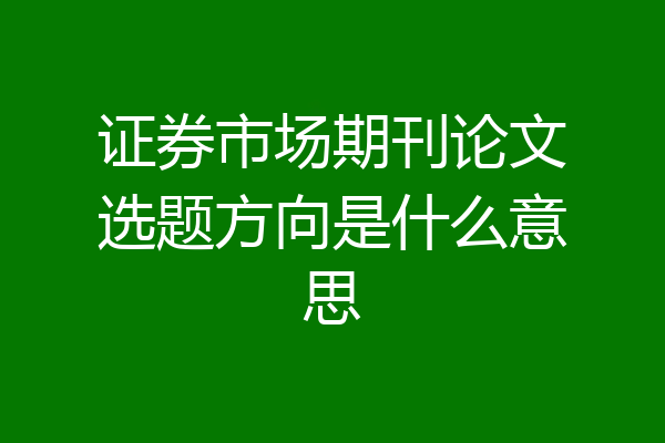 证券市场期刊论文选题方向是什么意思