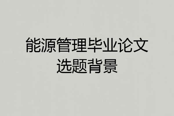 能源管理毕业论文选题背景