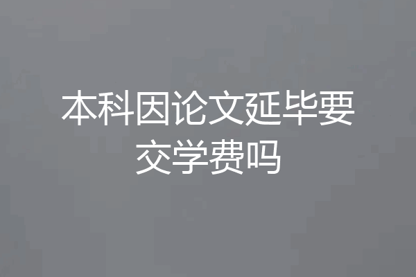 本科因论文延毕要交学费吗