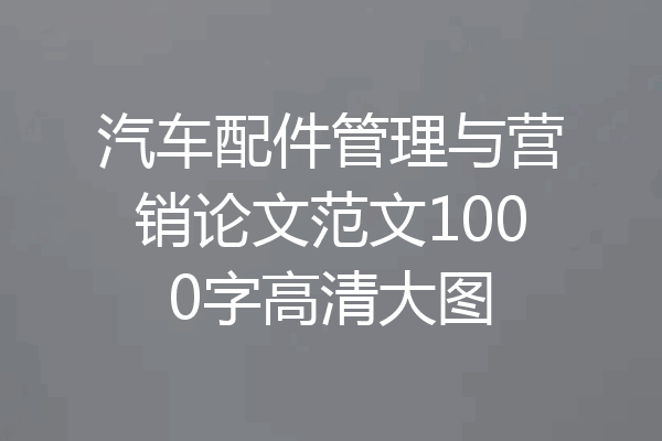 汽车配件管理与营销论文范文1000字高清大图