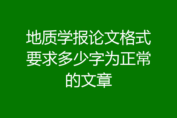 地质学报论文格式要求多少字为正常的文章