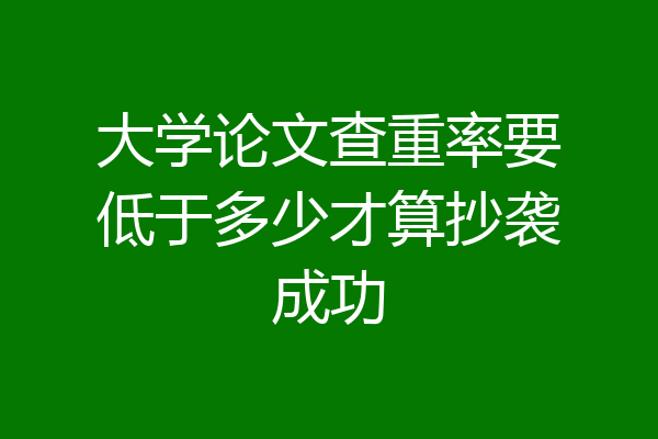 大学论文查重率要低于多少才算抄袭成功