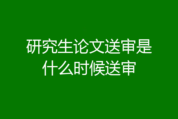 研究生论文送审是什么时候送审