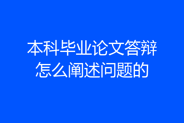 本科毕业论文答辩怎么阐述问题的