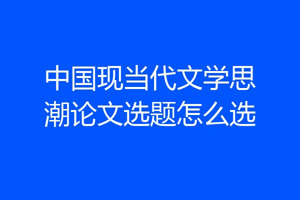 中国现当代文学思潮论文选题怎么选
