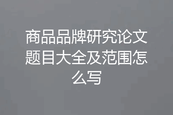 商品品牌研究论文题目大全及范围怎么写