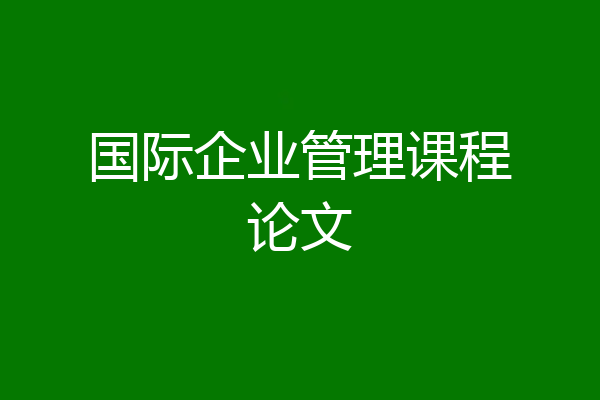 国际企业管理课程论文