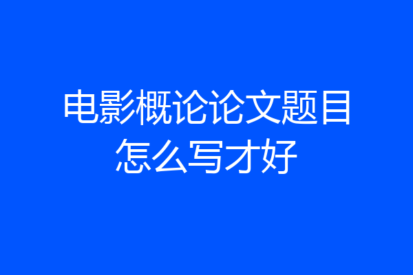 电影概论论文题目怎么写才好