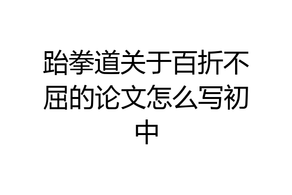 跆拳道关于百折不屈的论文怎么写初中
