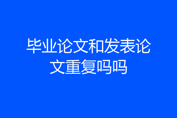 毕业论文和发表论文重复吗吗