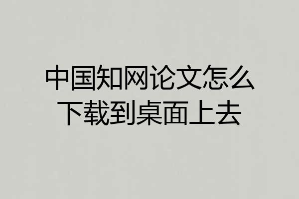 中国知网论文怎么下载到桌面上去