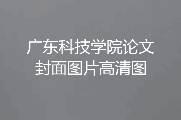 广东科技学院论文封面图片高清图
