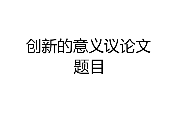 创新的意义议论文题目