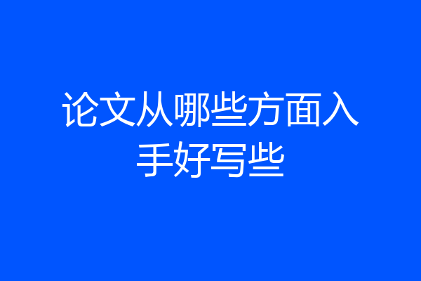 论文从哪些方面入手好写些