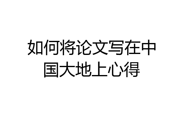 如何将论文写在中国大地上心得